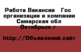 Работа Вакансии - Гос. организации и компании. Самарская обл.,Октябрьск г.